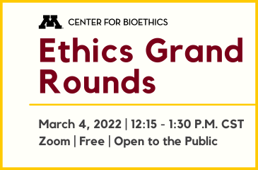 Center for Bioethics Ethics Grand Rounds March 4, 2022 | 12:15 - 1:30 pm CST Zoom | Free | Open to the Public